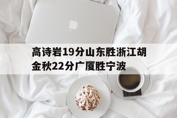 开云体育网页版-高诗岩19分山东胜浙江胡金秋22分广厦胜宁波的简单介绍