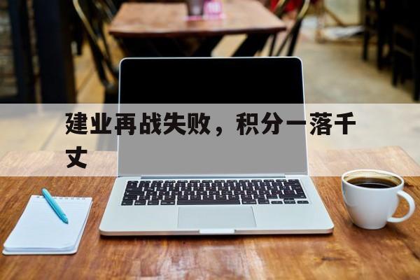 开云体育登录-关于建业再战失败，积分一落千丈的信息